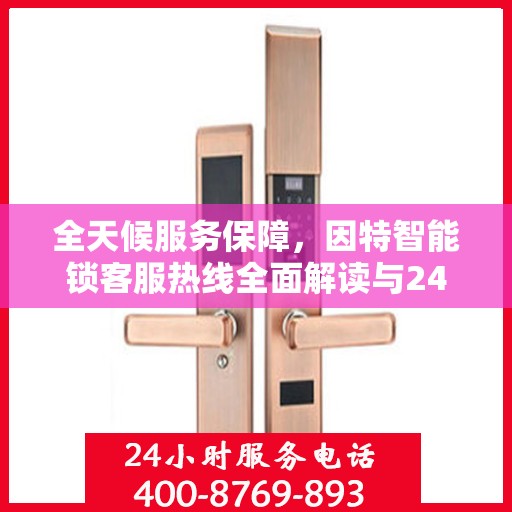 全天候服务保障，因特智能锁客服热线全面解读与24小时不打烊服务