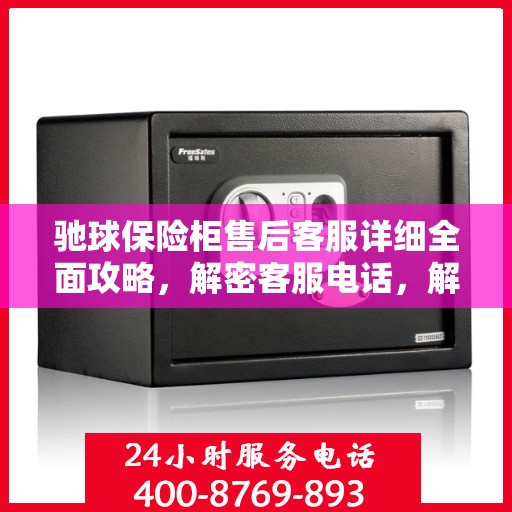 驰球保险柜售后客服详细全面攻略，解密客服电话，解决您的疑难杂症！