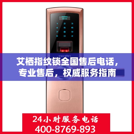 艾栖指纹锁全国售后电话，专业售后，权威服务指南