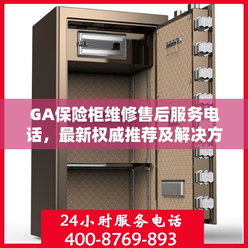 GA保险柜维修售后服务电话，最新权威推荐及解决方案