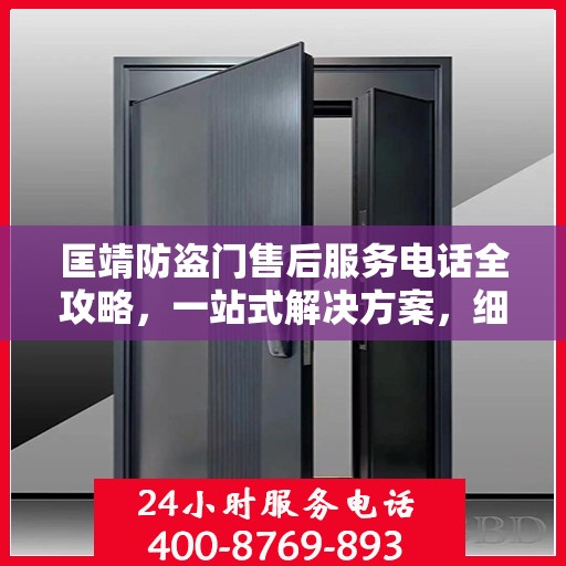 匡靖防盗门售后服务电话全攻略，一站式解决方案，细致入微的售后支持