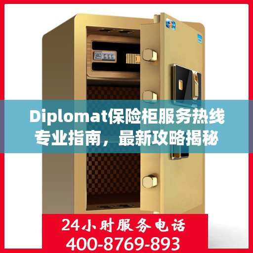 Diplomat保险柜服务热线专业指南，最新攻略揭秘