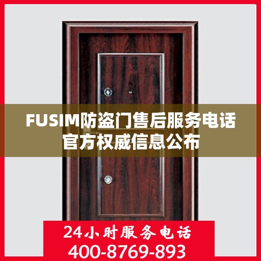 FUSIM防盗门售后服务电话官方权威信息公布