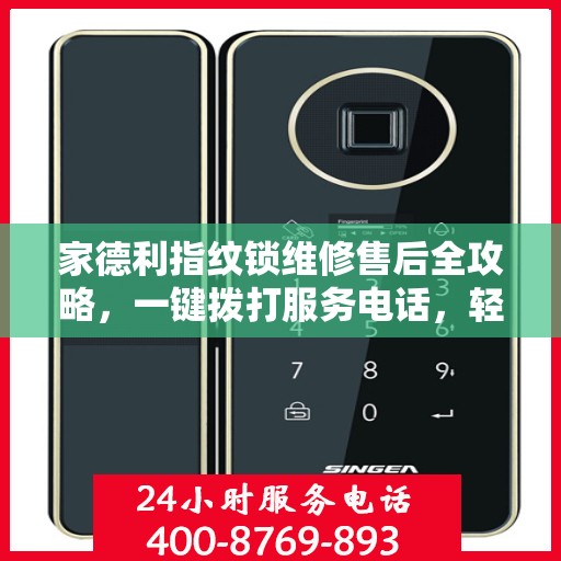 家德利指纹锁维修售后全攻略，一键拨打服务电话，轻松解决您的维修问题