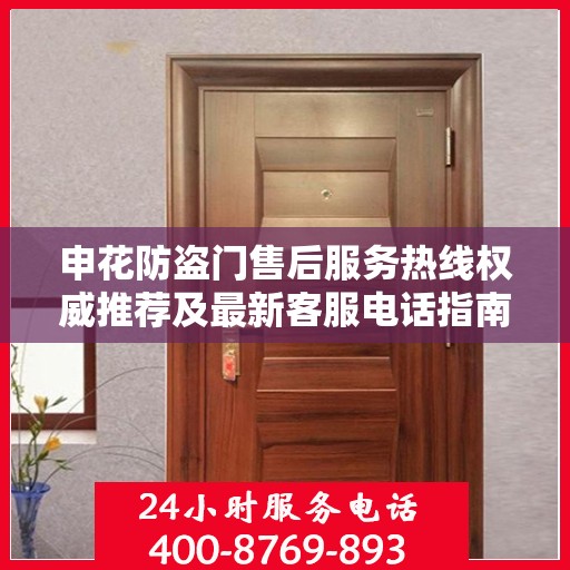 申花防盗门售后服务热线权威推荐及最新客服电话指南