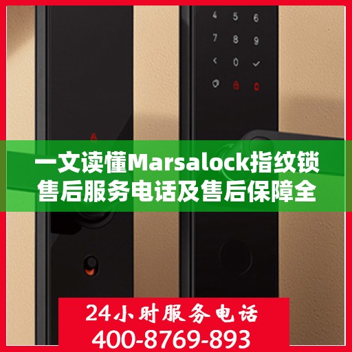 一文读懂Marsalock指纹锁售后服务电话及售后保障全攻略