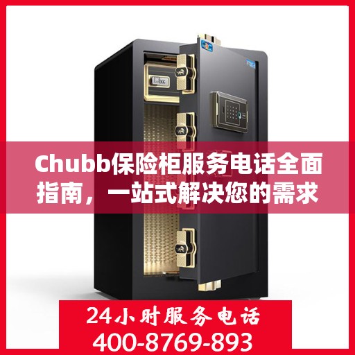 Chubb保险柜服务电话全面指南，一站式解决您的需求与问题