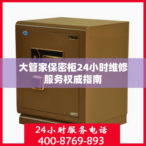 大管家保密柜24小时维修服务权威指南