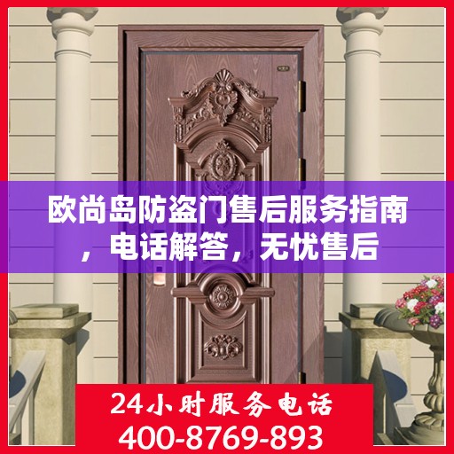欧尚岛防盗门售后服务指南，电话解答，无忧售后