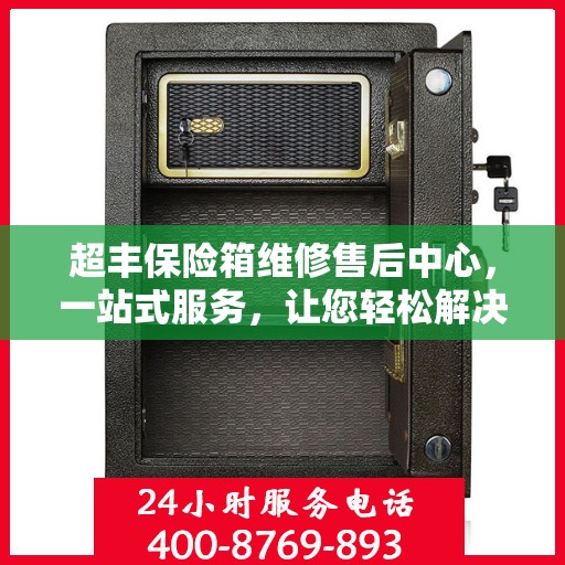 超丰保险箱维修售后中心，一站式服务，让您轻松解决所有问题