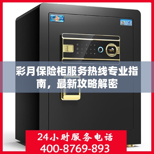 彩月保险柜服务热线专业指南，最新攻略解密