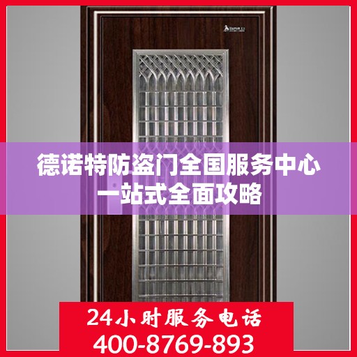 德诺特防盗门全国服务中心一站式全面攻略