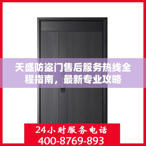 天盛防盗门售后服务热线全程指南，最新专业攻略