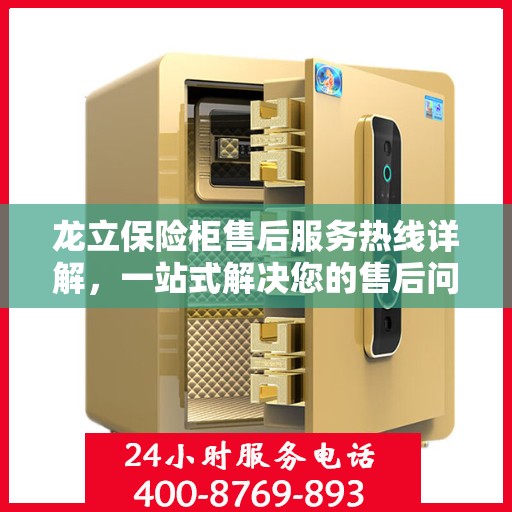龙立保险柜售后服务热线详解，一站式解决您的售后问题
