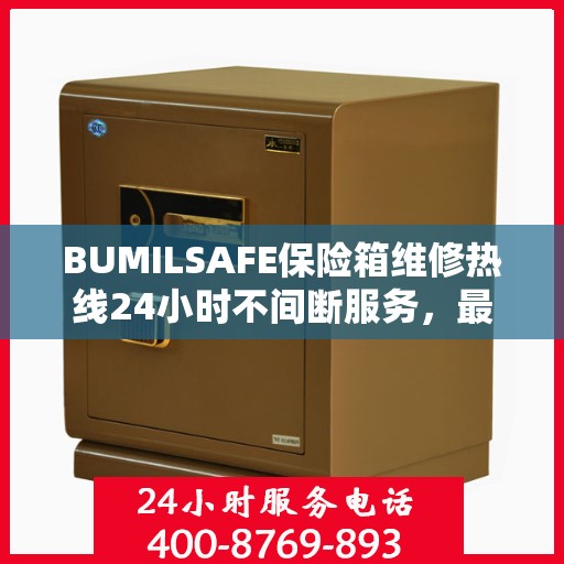 BUMILSAFE保险箱维修热线24小时不间断服务，最新资讯一网打尽