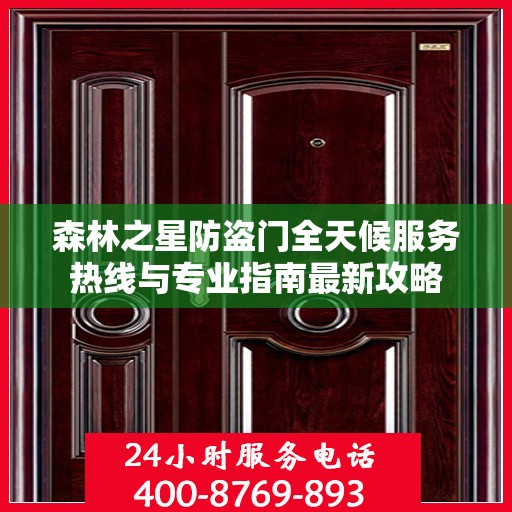 森林之星防盗门全天候服务热线与专业指南最新攻略