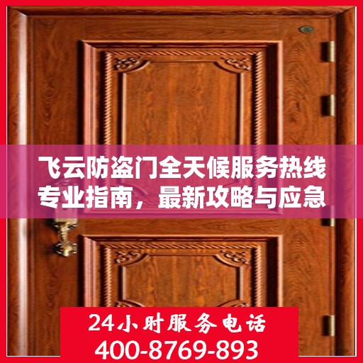 飞云防盗门全天候服务热线专业指南，最新攻略与应急响应