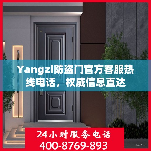Yangzi防盗门官方客服热线电话，权威信息直达