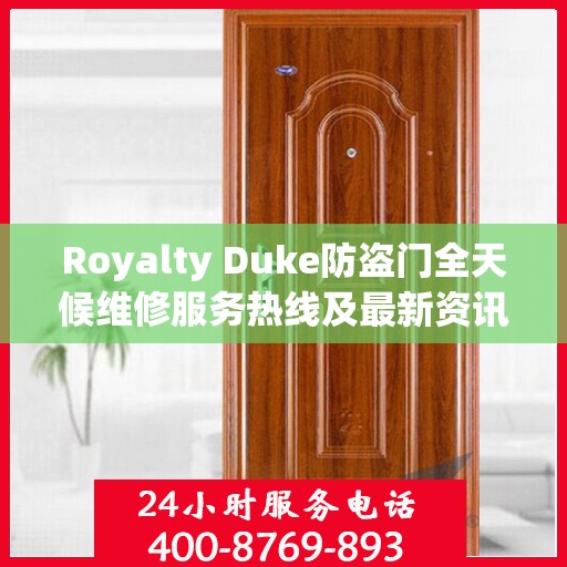 Royalty Duke防盗门全天候维修服务热线及最新资讯速递