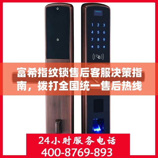 富希指纹锁售后客服决策指南，拨打全国统一售后热线400电话