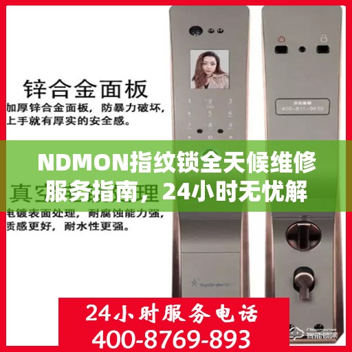NDMON指纹锁全天候维修服务指南，24小时无忧解锁解决方案