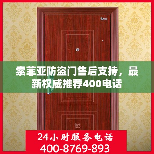 索菲亚防盗门售后支持，最新权威推荐400电话