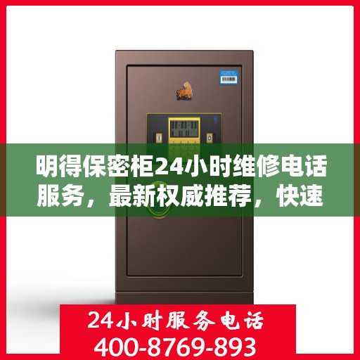 明得保密柜24小时维修电话服务，最新权威推荐，快速响应解决故障！