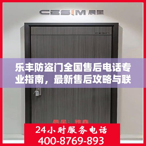 乐丰防盗门全国售后电话专业指南，最新售后攻略与联系方式