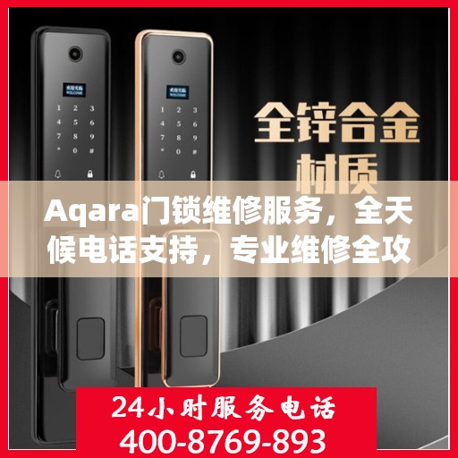 Aqara门锁维修服务，全天候电话支持，专业维修全攻略