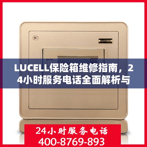 LUCELL保险箱维修指南，24小时服务电话全面解析与应急维修攻略