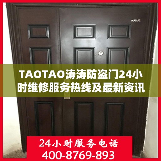 TAOTAO涛涛防盗门24小时维修服务热线及最新资讯速递