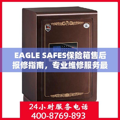 EAGLE SAFES保险箱售后报修指南，专业维修服务最新攻略