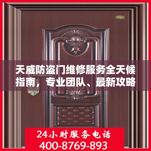 天威防盗门维修服务全天候指南，专业团队、最新攻略及联系电话