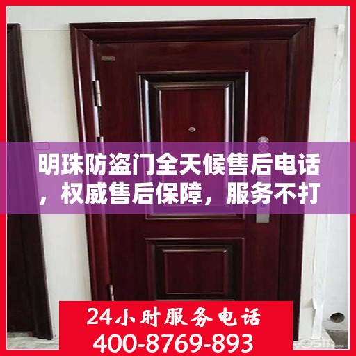 明珠防盗门全天候售后电话，权威售后保障，服务不打烊