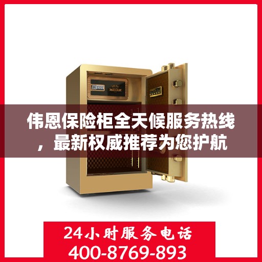 伟恩保险柜全天候服务热线，最新权威推荐为您护航