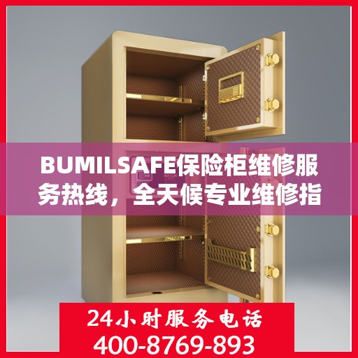 BUMILSAFE保险柜维修服务热线，全天候专业维修指南与最新攻略