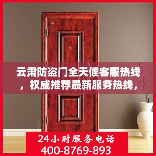 云肃防盗门全天候客服热线，权威推荐最新服务热线，全天候保障安全之门