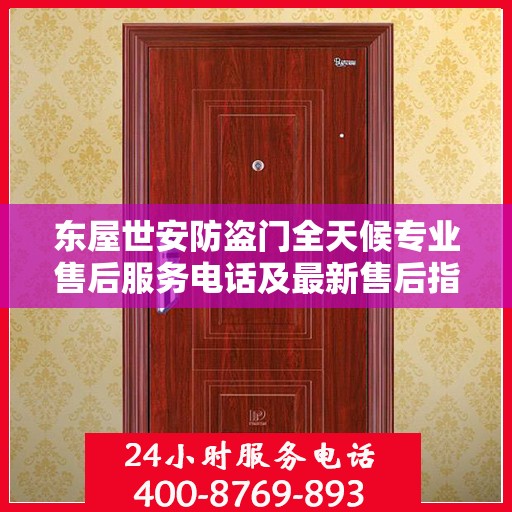 东屋世安防盗门全天候专业售后服务电话及最新售后指南攻略