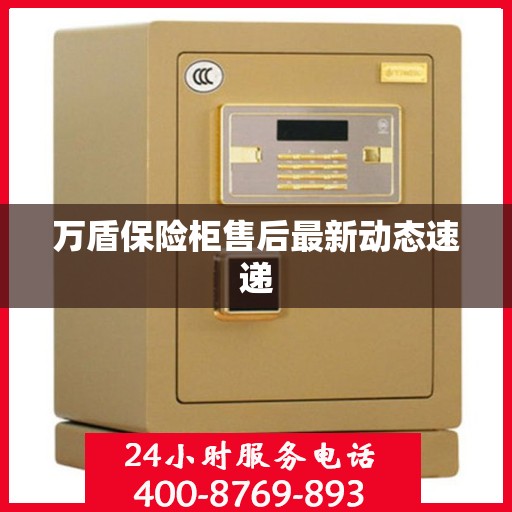 万盾保险柜售后最新动态速递