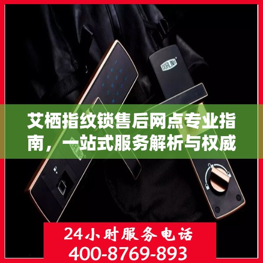 艾栖指纹锁售后网点专业指南，一站式服务解析与权威指南