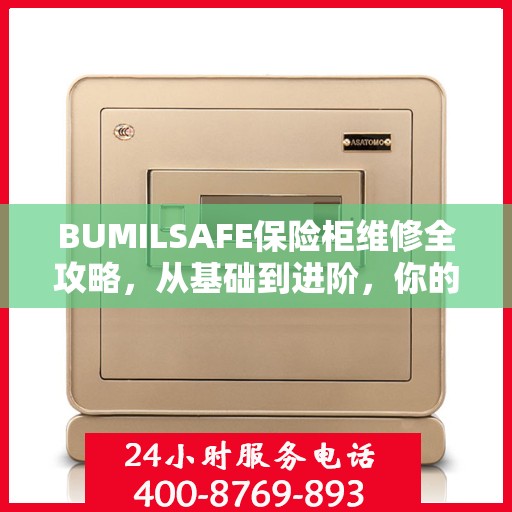 BUMILSAFE保险柜维修全攻略，从基础到进阶，你的安全我们守护