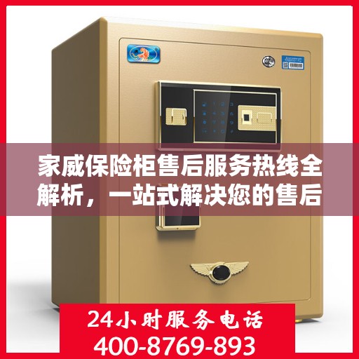 家威保险柜售后服务热线全解析，一站式解决您的售后需求