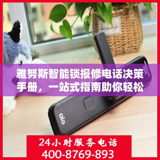 雅努斯智能锁报修电话决策手册，一站式指南助你轻松解决问题