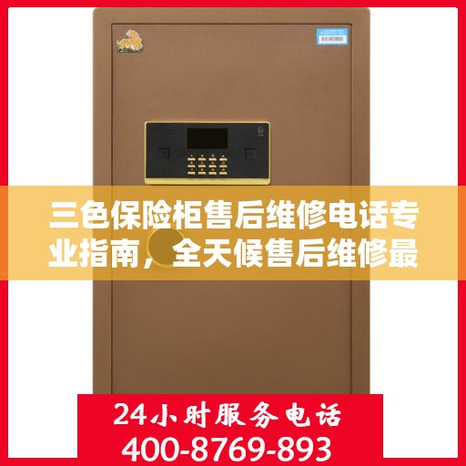 三色保险柜售后维修电话专业指南，全天候售后维修最新攻略