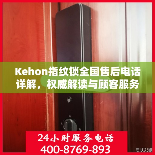 Kehon指纹锁全国售后电话详解，权威解读与顾客服务指南