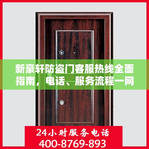 新豪轩防盗门客服热线全面指南，电话、服务流程一网打尽