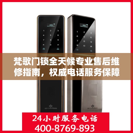 梵歌门锁全天候专业售后维修指南，权威电话服务保障您的安全需求