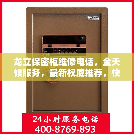 龙立保密柜维修电话，全天候服务，最新权威推荐，快速响应保障安全！