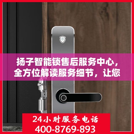 扬子智能锁售后服务中心，全方位解读服务细节，让您一文读懂！