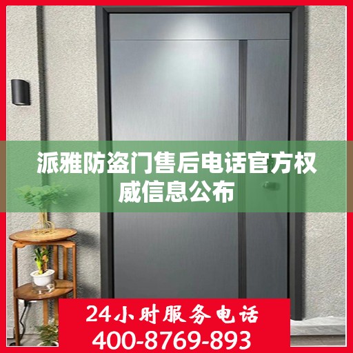 派雅防盗门售后电话官方权威信息公布